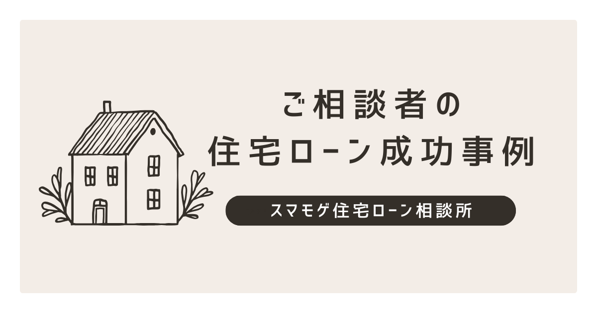 ご相談者の住宅ローン成功事例
スマモゲ住宅ローン相談所