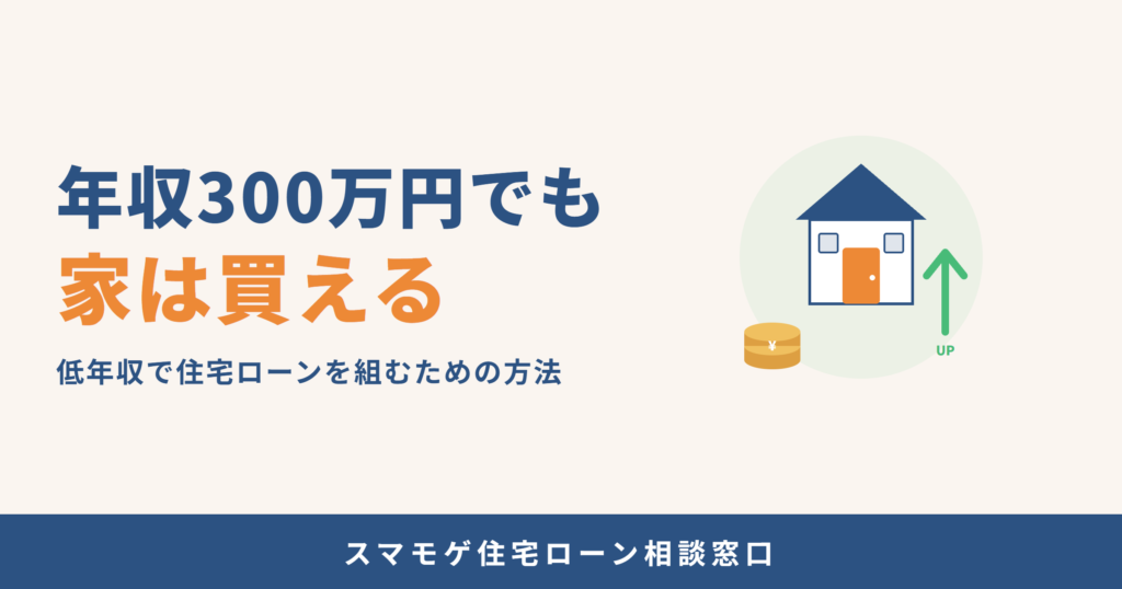 年収300万円でも家は買える 低年収で住宅ローンを組む方法