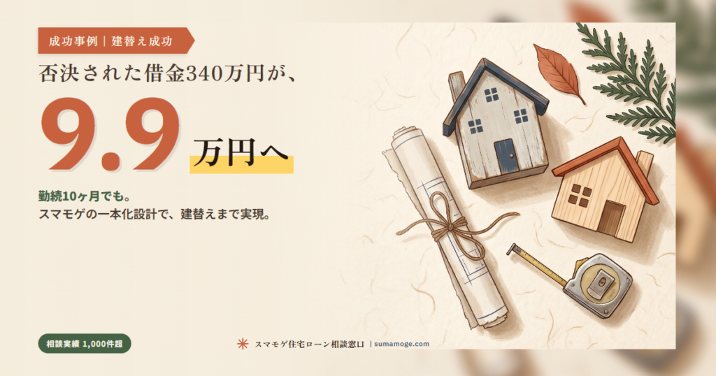 借金340万円否決から建替え成功事例｜スマモゲ住宅ローン相談窓口