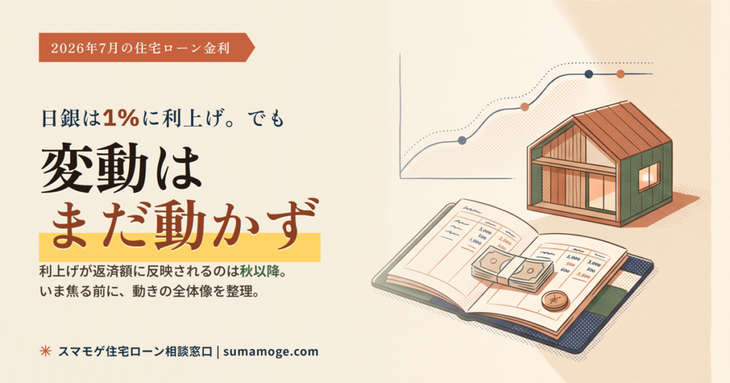 2026年7月の住宅ローン金利 日銀1%利上げ後も変動金利はまだ動かず(スマモゲ住宅ローン相談窓口)